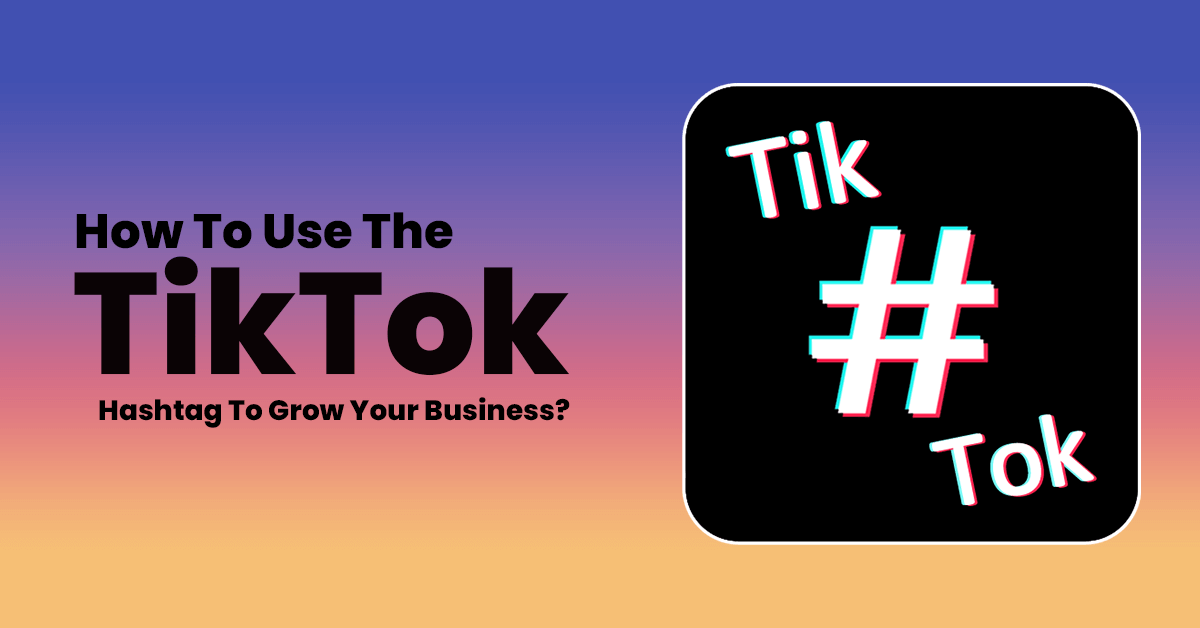 How To Use The TikTok Hashtag To Grow Your Business?